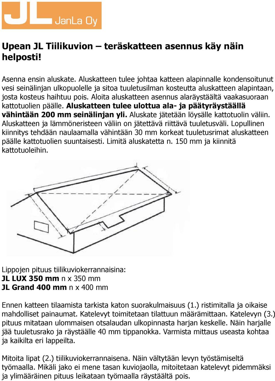 Aloita aluskatteen asennus alaräystäältä vaakasuoraan kattotuolien päälle. Aluskatteen tulee ulottua ala- ja päätyräystäällä vähintään 200 mm seinälinjan yli.