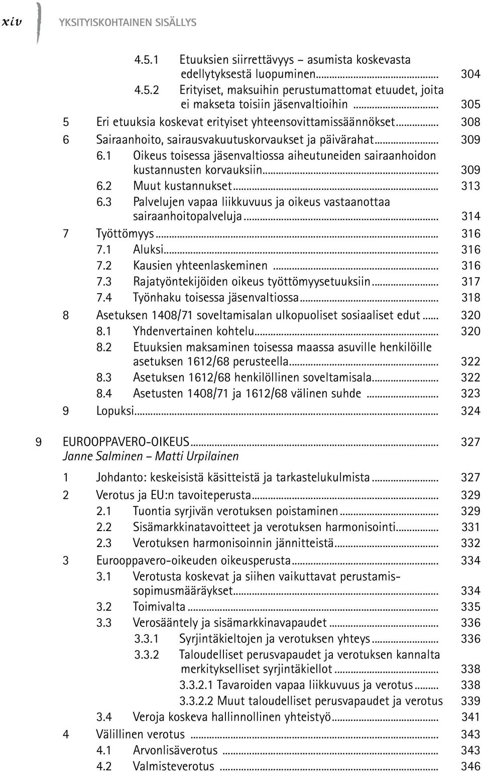 1 Oikeus toisessa jäsenvaltiossa aiheutuneiden sairaanhoidon kustannusten korvauksiin... 309 6.2 Muut kustannukset... 313 6.3 Palvelujen vapaa liikkuvuus ja oikeus vastaanottaa sairaanhoitopalveluja.