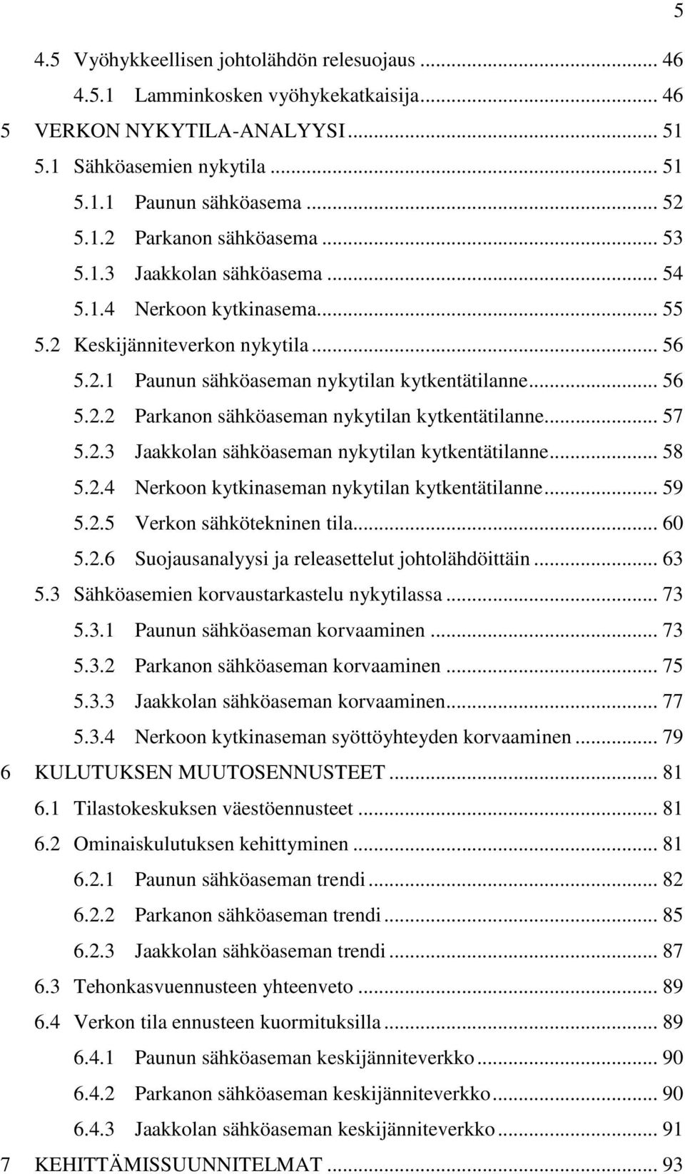 .. 57 5.2.3 Jaakkolan sähköaseman nykytilan kytkentätilanne... 58 5.2.4 Nerkoon kytkinaseman nykytilan kytkentätilanne... 59 5.2.5 Verkon sähkötekninen tila... 60 5.2.6 Suojausanalyysi ja releasettelut johtolähdöittäin.