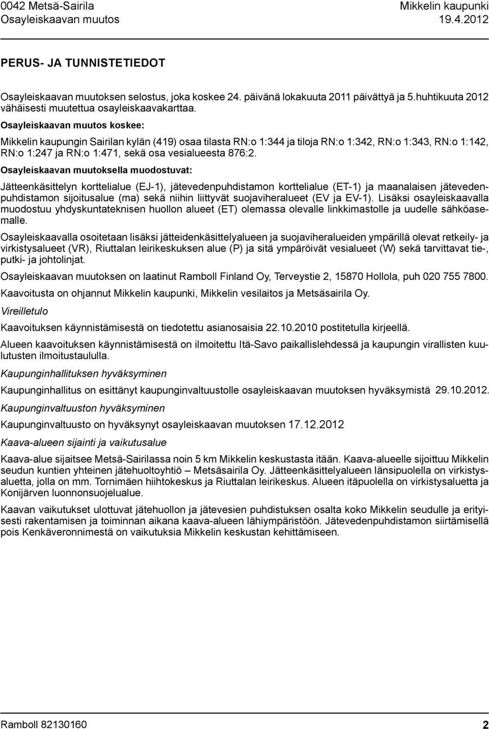 Osayleiskaavan muutos koskee: Mikkelin kaupungin Sairilan kylän (419) osaa tilasta RN:o 1:344 ja tiloja RN:o 1:342, RN:o 1:343, RN:o 1:142, RN:o 1:247 ja RN:o 1:471, sekä osa vesialueesta 876:2.