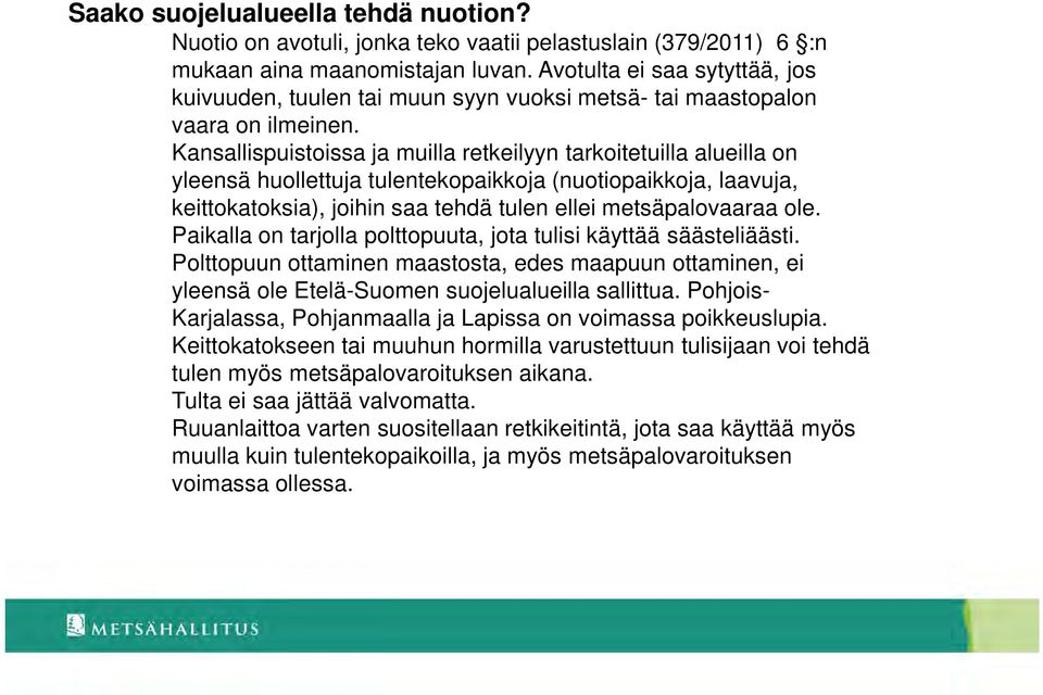 Kansallispuistoissa ja muilla retkeilyyn tarkoitetuilla alueilla on yleensä huollettuja tulentekopaikkoja (nuotiopaikkoja, laavuja, keittokatoksia), joihin saa tehdä tulen ellei metsäpalovaaraa ole.