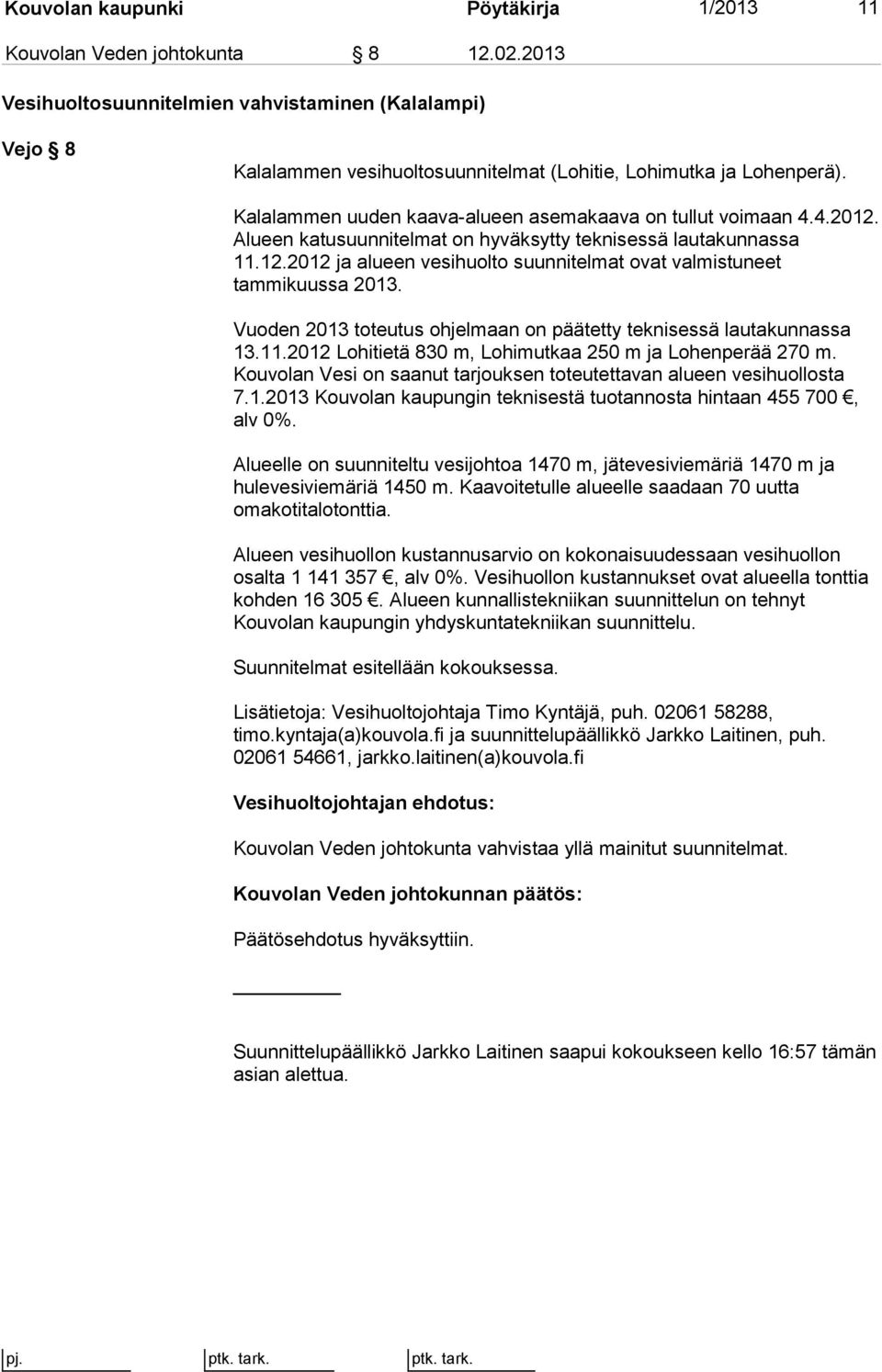 Alueen katusuunnitelmat on hyväksytty teknisessä lautakunnassa 11.12.2012 ja alueen vesihuolto suunnitelmat ovat valmistuneet tammikuussa 2013.