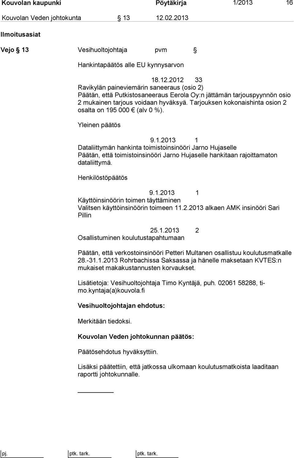 2012 33 Ravikylän paineviemärin saneeraus (osio 2) Päätän, että Putkistosaneeraus Eerola Oy:n jättämän tarjouspyynnön osio 2 mukainen tarjous voidaan hyväksyä.