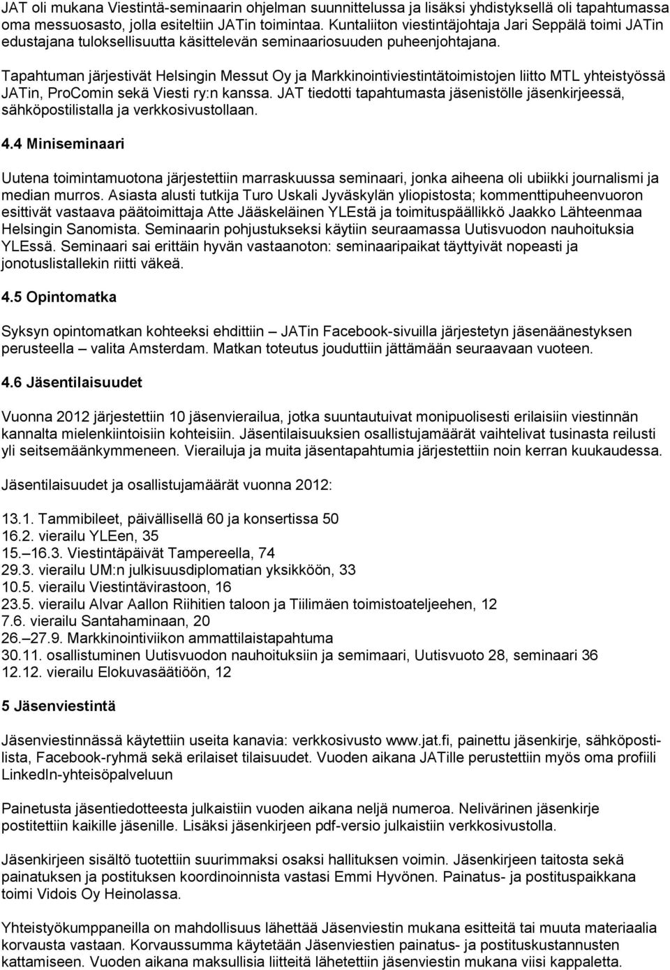 Tapahtuman järjestivät Helsingin Messut Oy ja Markkinointiviestintätoimistojen liitto MTL yhteistyössä JATin, ProComin sekä Viesti ry:n kanssa.