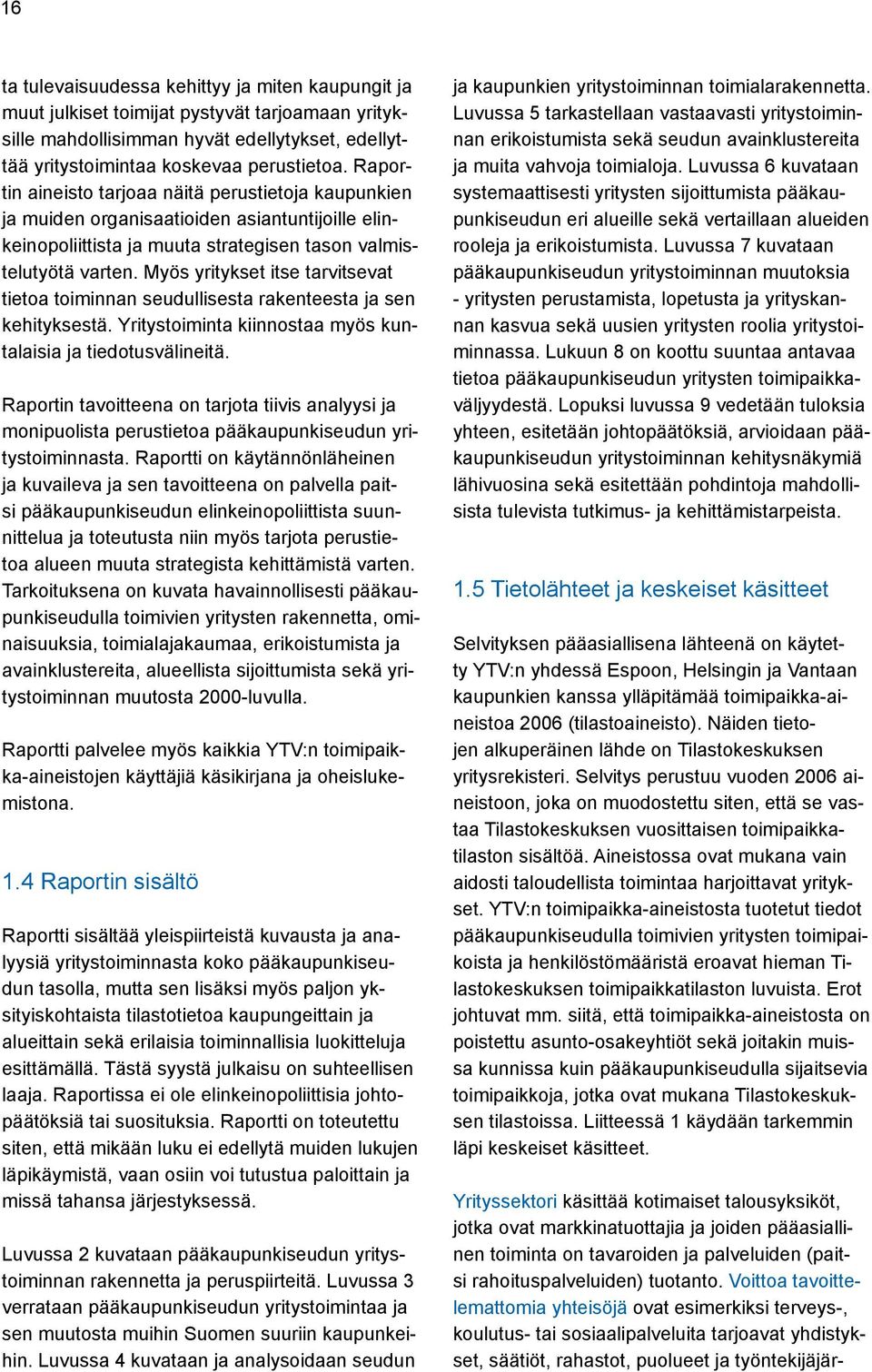 Myös yritykset itse tarvitsevat tietoa toiminnan seudullisesta rakenteesta ja sen kehityksestä. Yritystoiminta kiinnostaa myös kuntalaisia ja tiedotusvälineitä.