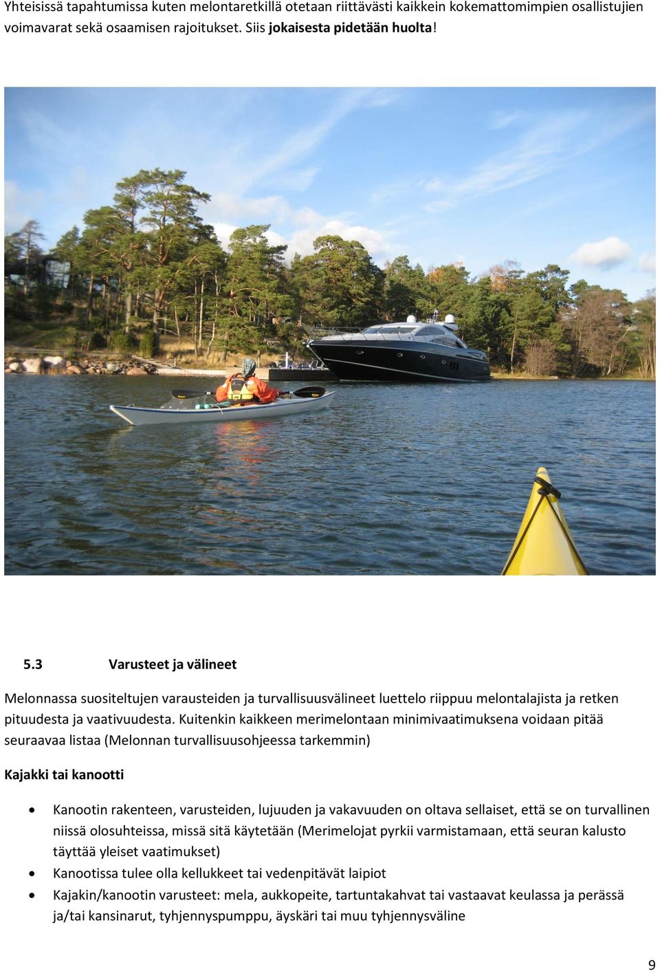 Kuitenkin kaikkeen merimelontaan minimivaatimuksena voidaan pitää seuraavaa listaa (Melonnan turvallisuusohjeessa tarkemmin) Kajakki tai kanootti Kanootin rakenteen, varusteiden, lujuuden ja