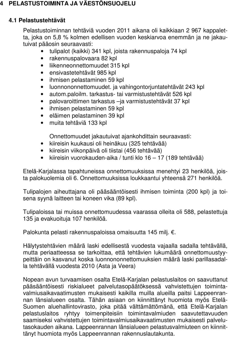 tulipalot (kaikki) 341 kpl, joista rakennuspaloja 74 kpl rakennuspalovaara 82 kpl liikenneonnettomuudet 315 kpl ensivastetehtävät 985 kpl ihmisen pelastaminen 59 kpl luonnononnettomuudet.
