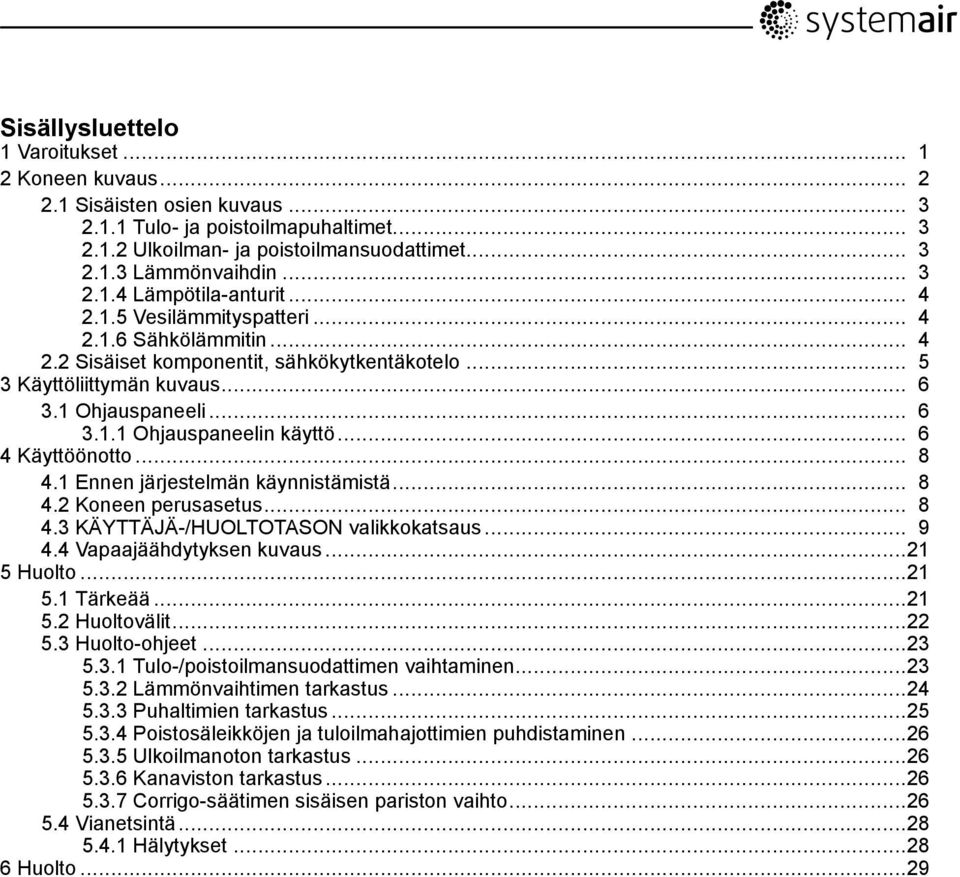 .. 6 4 Käyttöönotto... 8 4.1 Ennen järjestelmän käynnistämistä... 8 4.2 Koneen perusasetus... 8 4.3 KÄYTTÄJÄ-/HUOLTOTASON valikkokatsaus... 9 4.4 Vapaajäähdytyksen kuvaus...21 5 Huolto...21 5.1 Tärkeää.