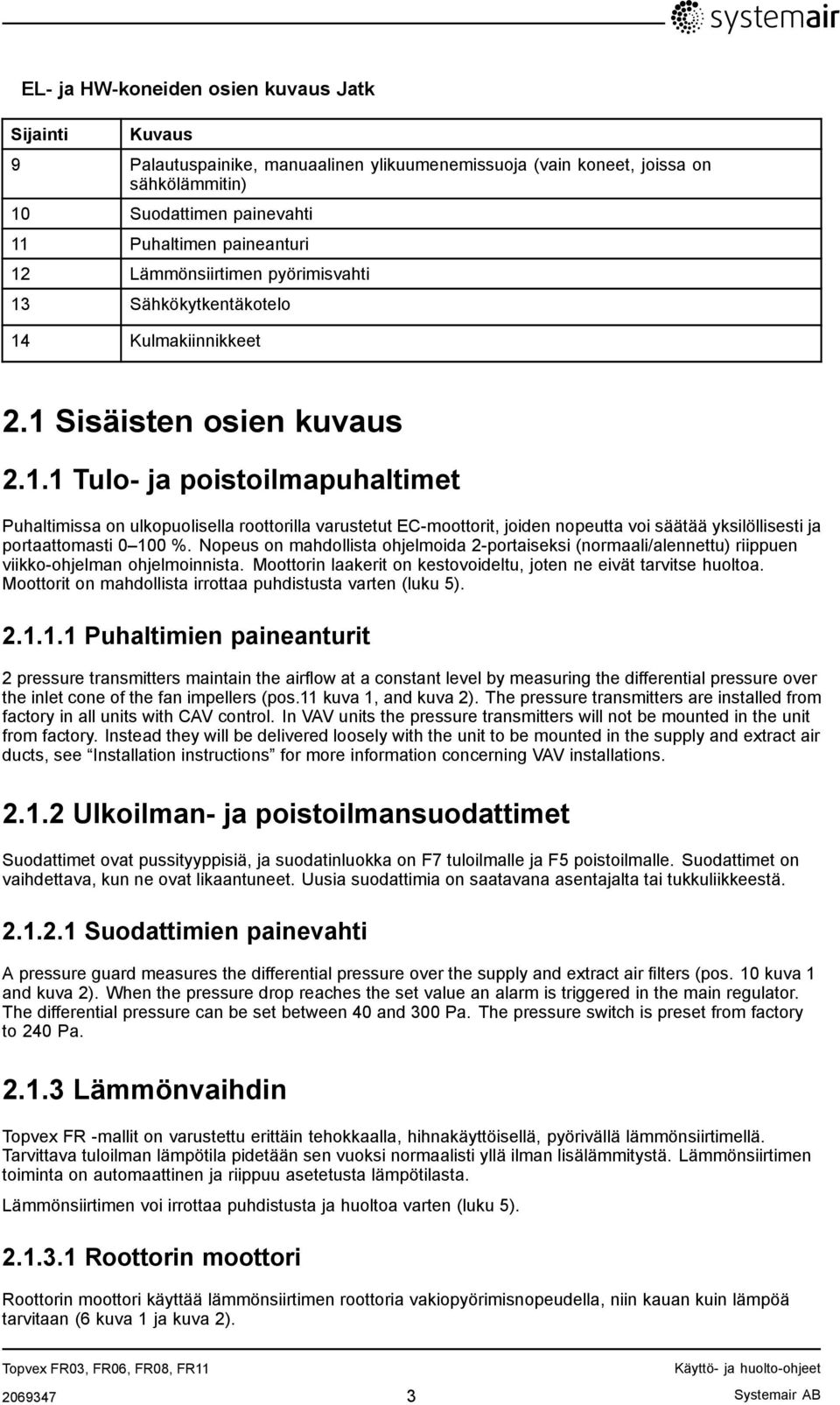 Nopeus on mahdollista ohjelmoida 2-portaiseksi (normaali/alennettu) riippuen viikko-ohjelman ohjelmoinnista. Moottorin laakerit on kestovoideltu, joten ne eivät tarvitse huoltoa.