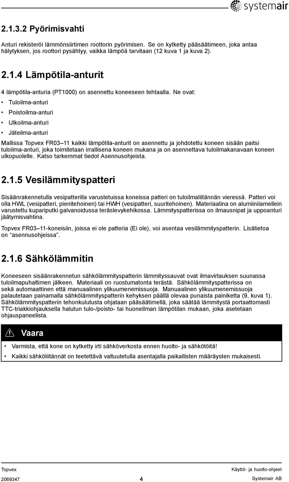 Ne ovat: Tuloilma-anturi Poistoilma-anturi Ulkoilma-anturi Jäteilma-anturi Mallissa Topvex FR03 11 kaikki lämpötila-anturit on asennettu ja johdotettu koneen sisään paitsi tuloilma-anturi, joka
