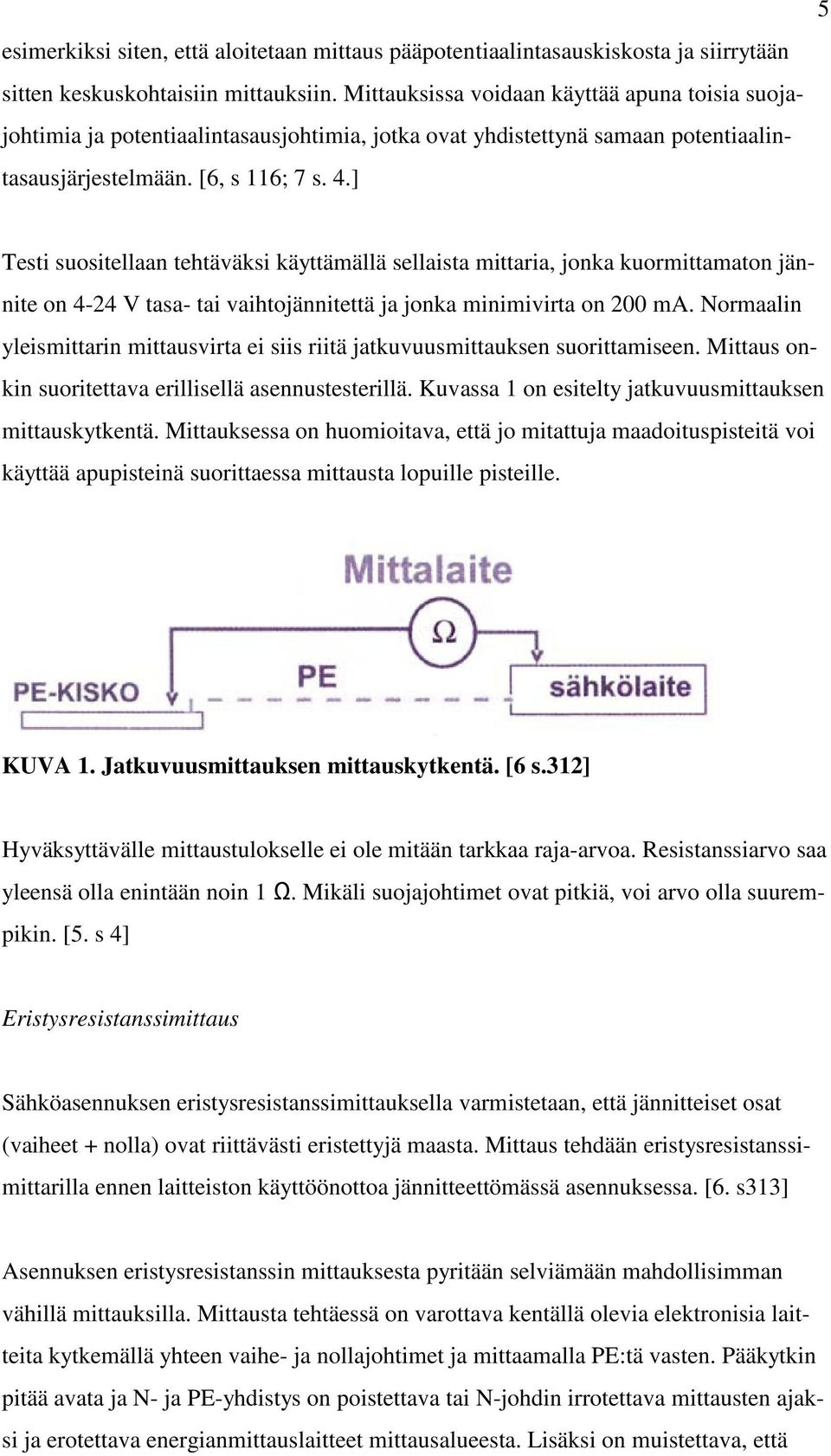 ] 5 Testi suositellaan tehtäväksi käyttämällä sellaista mittaria, jonka kuormittamaton jännite on 4-24 V tasa- tai vaihtojännitettä ja jonka minimivirta on 200 ma.