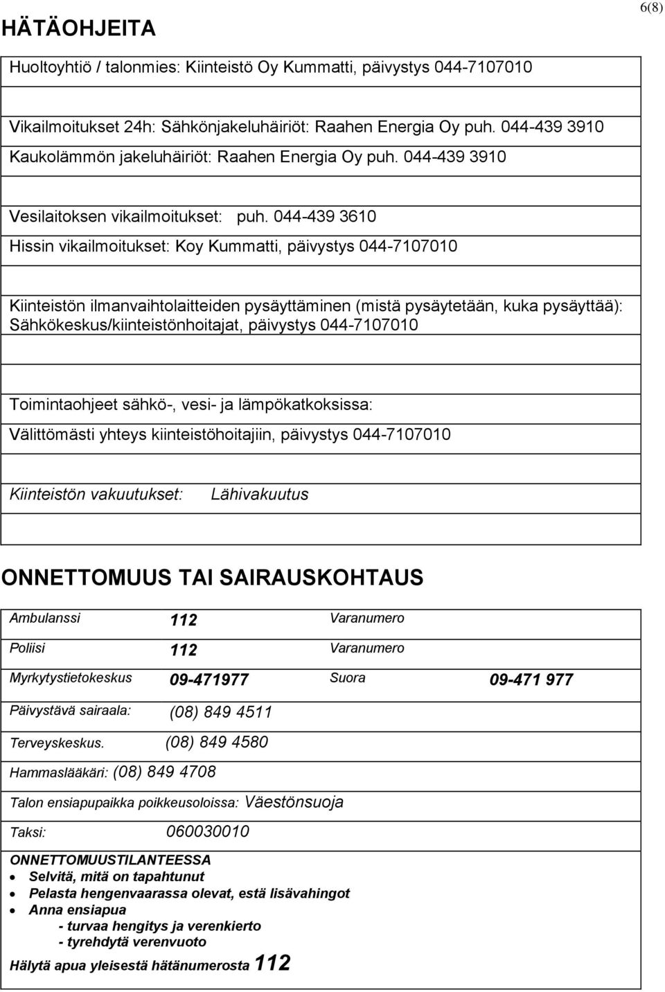 044-439 3610 Hissin vikailmoitukset: Koy Kummatti, päivystys 044-7107010 Kiinteistön ilmanvaihtolaitteiden pysäyttäminen (mistä pysäytetään, kuka pysäyttää): Sähkökeskus/kiinteistönhoitajat,