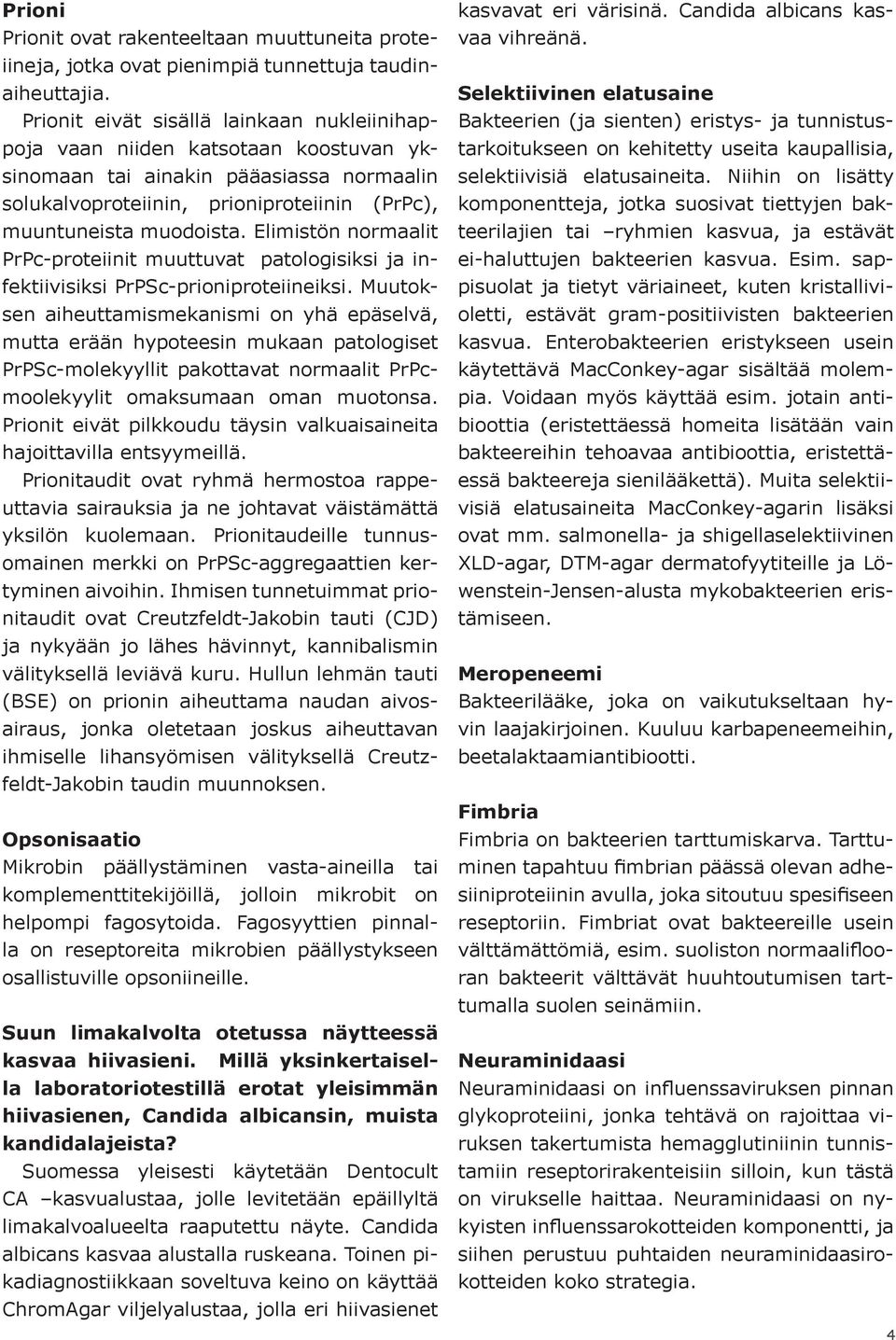 Elimistön normaalit PrPc-proteiinit muuttuvat patologisiksi ja infektiivisiksi PrPSc-prioniproteiineiksi.