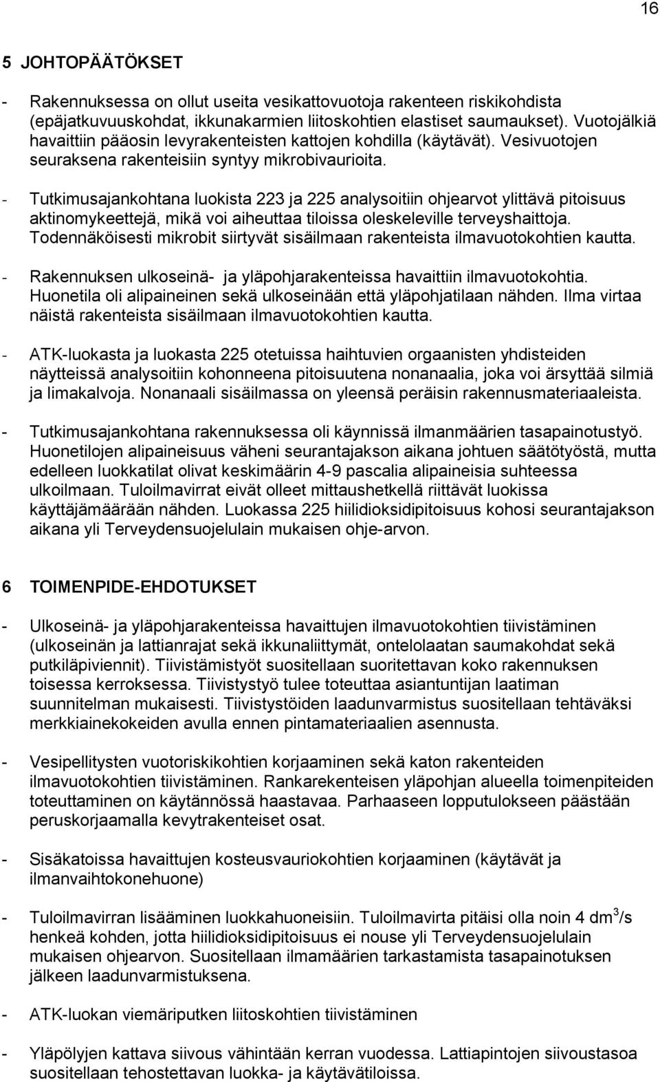 - Tutkimusajankohtana luokista 223 ja 225 analysoitiin ohjearvot ylittävä pitoisuus aktinomykeettejä, mikä voi aiheuttaa tiloissa oleskeleville terveyshaittoja.