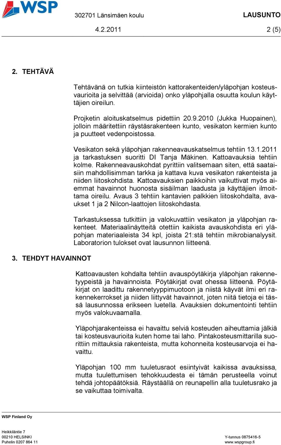 Projketin aloituskatselmus pidettiin 20.9.2010 (Jukka Huopainen), jolloin määritettiin räystäsrakenteen kunto, vesikaton kermien kunto ja puutteet vedenpoistossa.