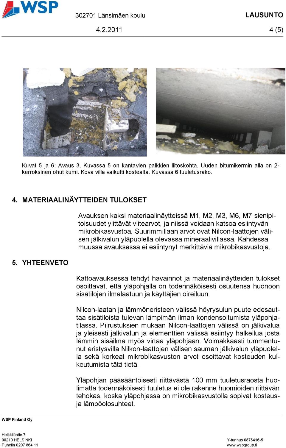 YHTEENVETO Avauksen kaksi materiaalinäytteissä M1, M2, M3, M6, M7 sienipitoisuudet ylittävät viitearvot, ja niissä voidaan katsoa esiintyvän mikrobikasvustoa.