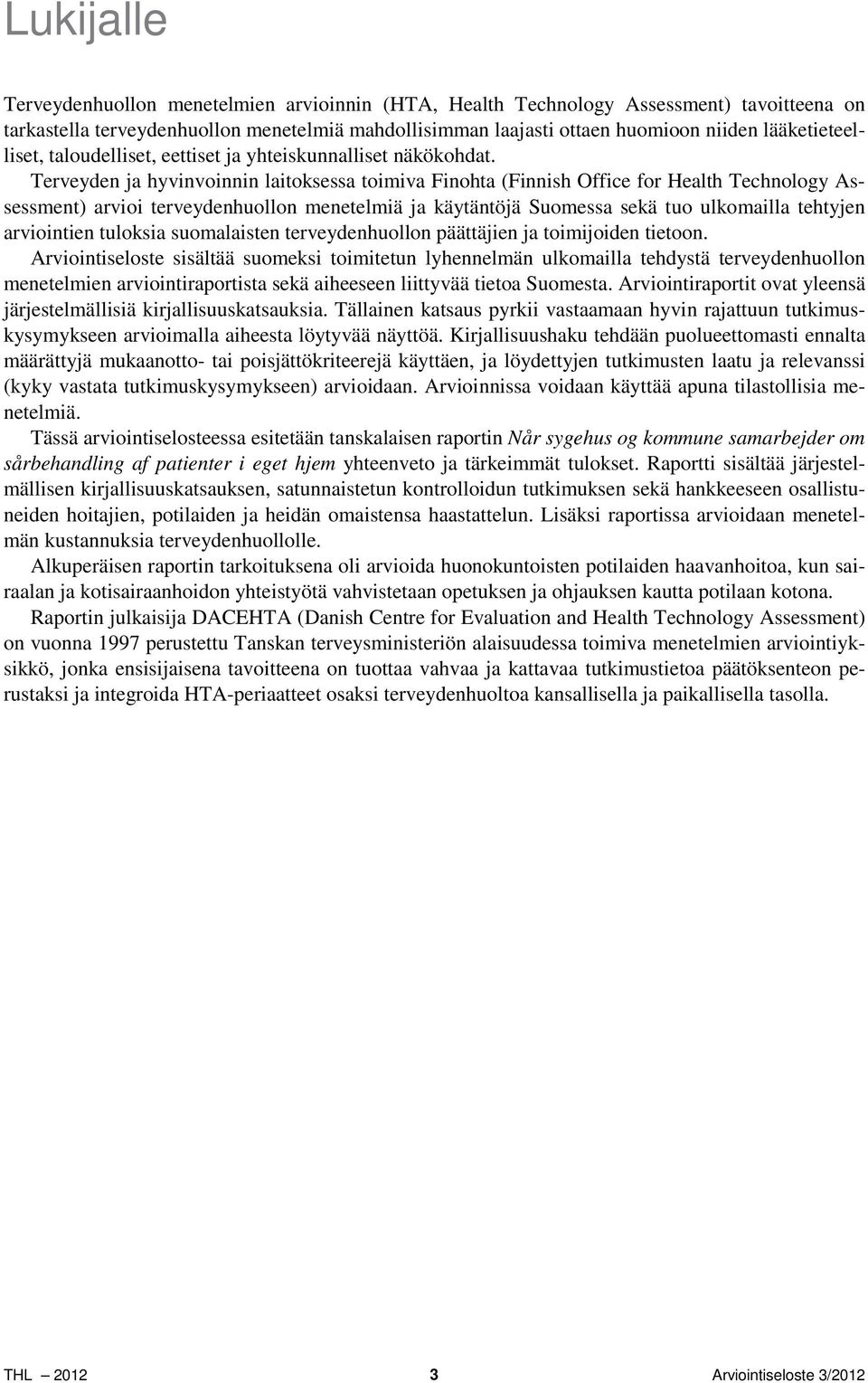 Terveyden ja hyvinvoinnin laitoksessa toimiva Finohta (Finnish Office for Health Technology Assessment) arvioi terveydenhuollon menetelmiä ja käytäntöjä Suomessa sekä tuo ulkomailla tehtyjen