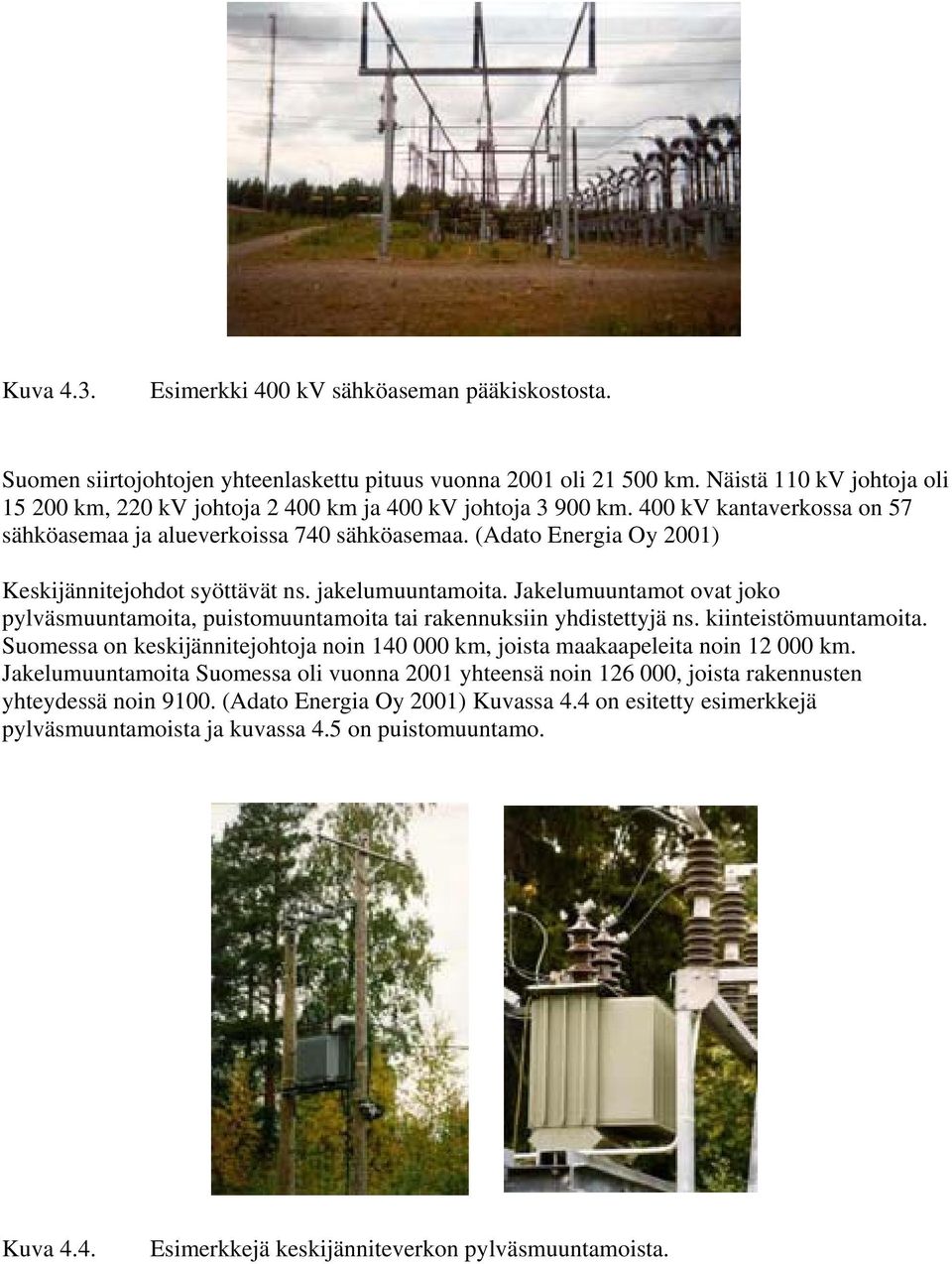 (Adato Energia Oy 2001) Keskijännitejohdot syöttävät ns. jakelumuuntamoita. Jakelumuuntamot ovat joko pylväsmuuntamoita, puistomuuntamoita tai rakennuksiin yhdistettyjä ns. kiinteistömuuntamoita.