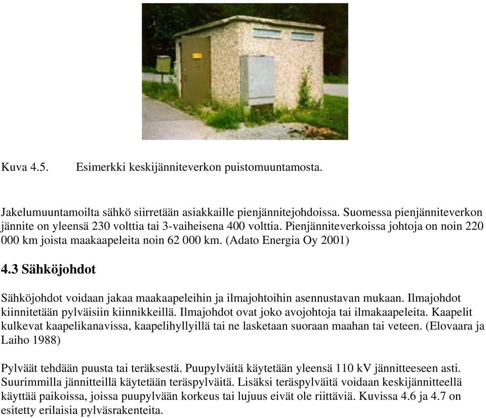 3 Sähköjohdot Sähköjohdot voidaan jakaa maakaapeleihin ja ilmajohtoihin asennustavan mukaan. Ilmajohdot kiinnitetään pylväisiin kiinnikkeillä. Ilmajohdot ovat joko avojohtoja tai ilmakaapeleita.