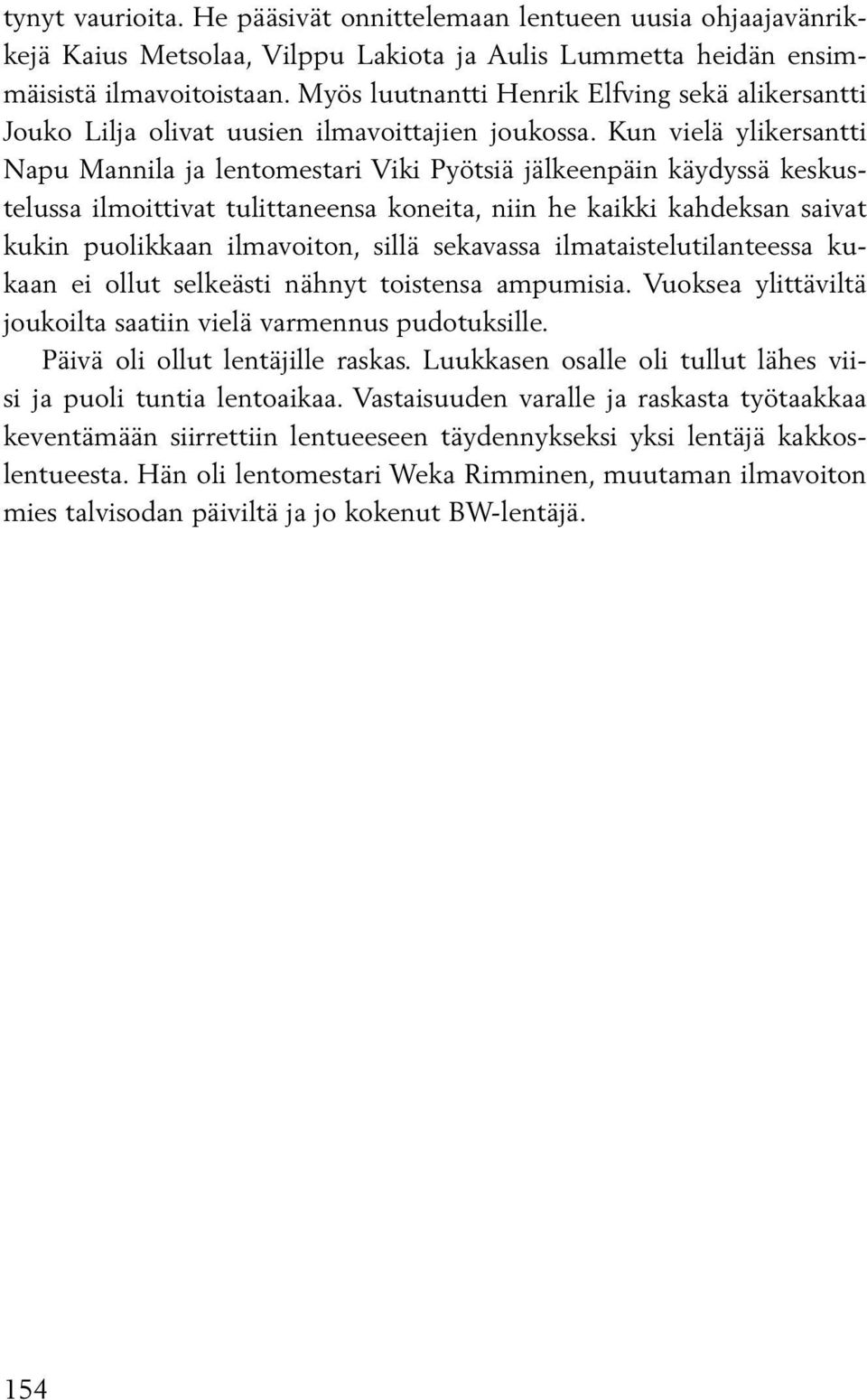 Kun vielä ylikersantti Napu Mannila ja lentomestari Viki Pyötsiä jälkeenpäin käydyssä keskustelussa ilmoittivat tulittaneensa koneita, niin he kaikki kahdeksan saivat kukin puolikkaan ilmavoiton,