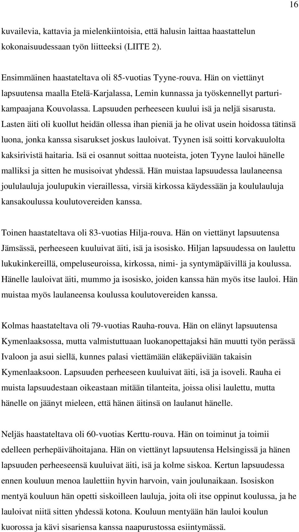 Lasten äiti oli kuollut heidän ollessa ihan pieniä ja he olivat usein hoidossa tätinsä luona, jonka kanssa sisarukset joskus lauloivat. Tyynen isä soitti korvakuulolta kaksirivistä haitaria.