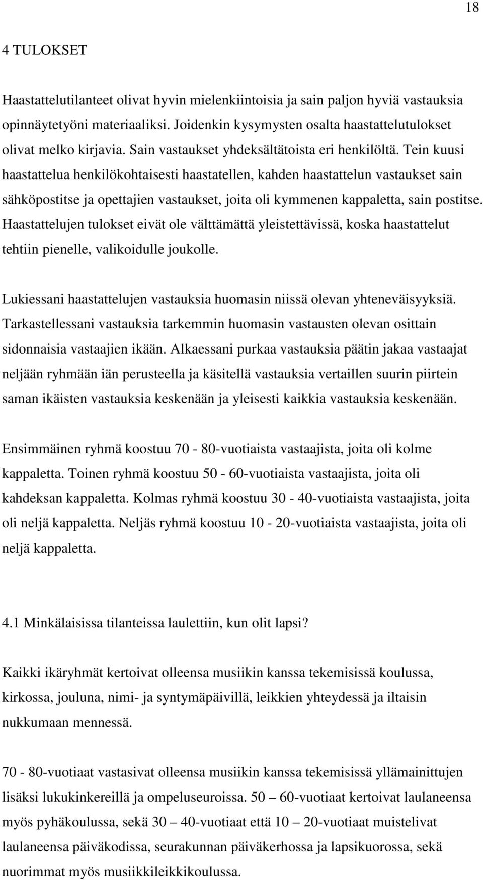 Tein kuusi haastattelua henkilökohtaisesti haastatellen, kahden haastattelun vastaukset sain sähköpostitse ja opettajien vastaukset, joita oli kymmenen kappaletta, sain postitse.