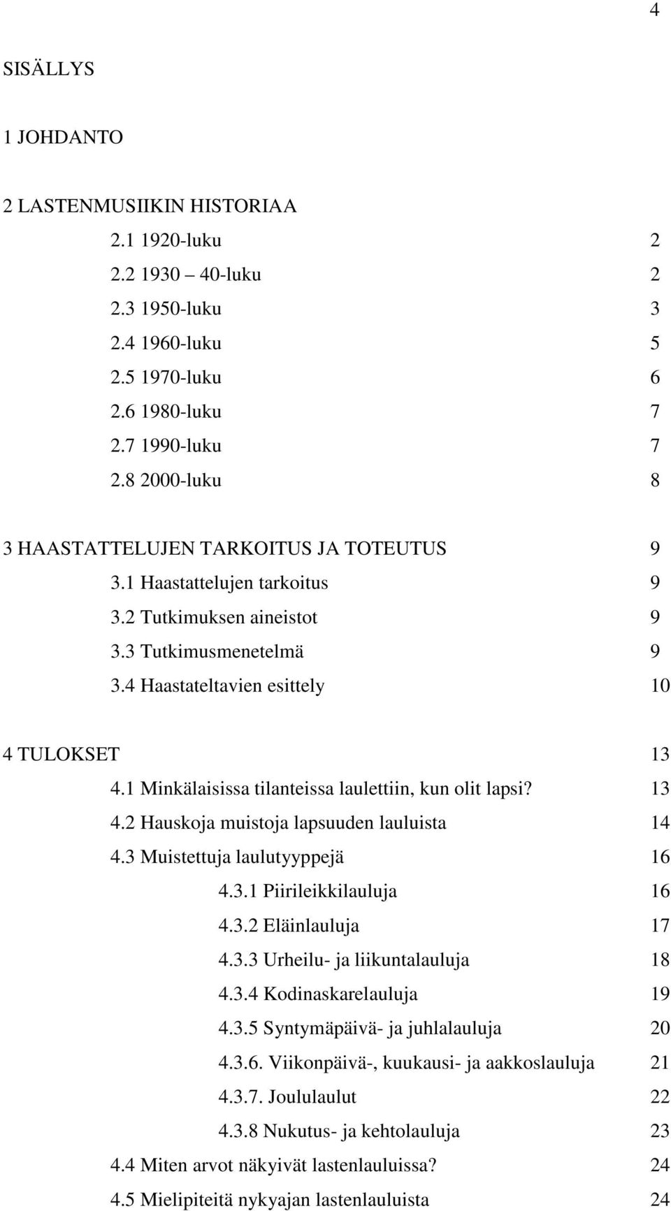 1 Minkälaisissa tilanteissa laulettiin, kun olit lapsi? 13 4.2 Hauskoja muistoja lapsuuden lauluista 14 4.3 Muistettuja laulutyyppejä 16 4.3.1 Piirileikkilauluja 16 4.3.2 Eläinlauluja 17 4.3.3 Urheilu- ja liikuntalauluja 18 4.