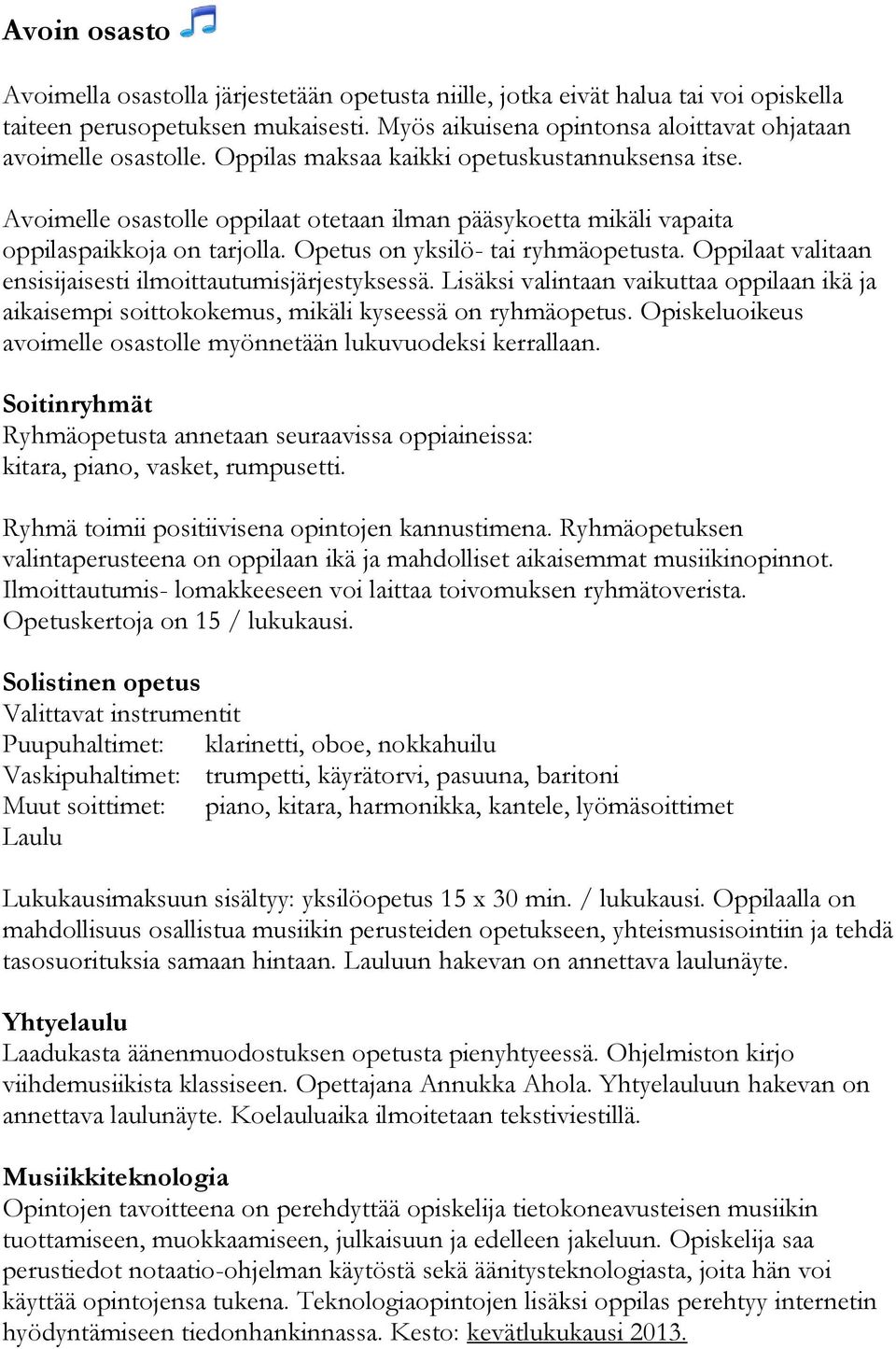 Oppilaat valitaan ensisijaisesti ilmoittautumisjärjestyksessä. Lisäksi valintaan vaikuttaa oppilaan ikä ja aikaisempi soittokokemus, mikäli kyseessä on ryhmäopetus.