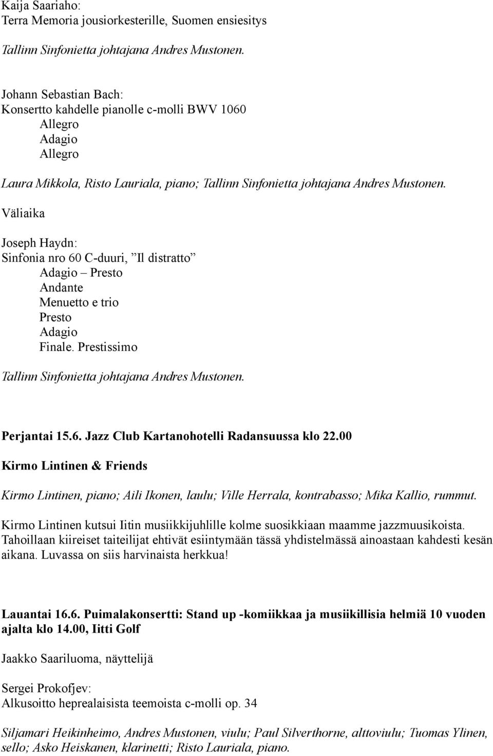 00 Kirmo Lintinen & Friends Kirmo Lintinen, piano; Aili Ikonen, laulu; Ville Herrala, kontrabasso; Mika Kallio, rummut.