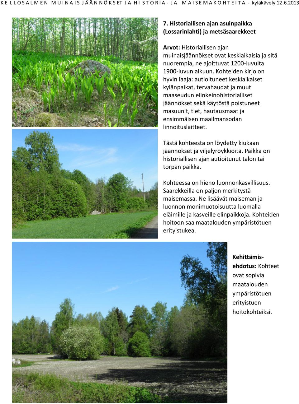 ensimmäisen maailmansodan linnoituslaitteet. Tästä kohteesta on löydetty kiukaan jäännökset ja viljelyröykkiöitä. Paikka on historiallisen ajan autioitunut talon tai torpan paikka.