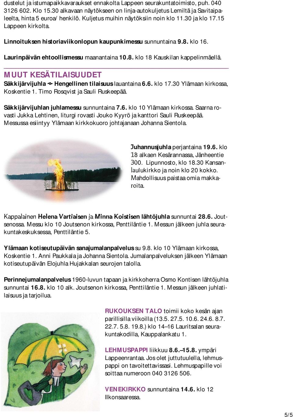 MUUT KESÄTILAISUUDET Säkkijärvijuhla Hengellinen tilaisuus lauantaina 6.6. klo 17.30 Ylämaan kirkossa, Koskentie 1. Timo Rosqvist ja Sauli Ruskeepää. Säkkijärvijuhlan juhlamessu sunnuntaina 7.6. klo 10 Ylämaan kirkossa.