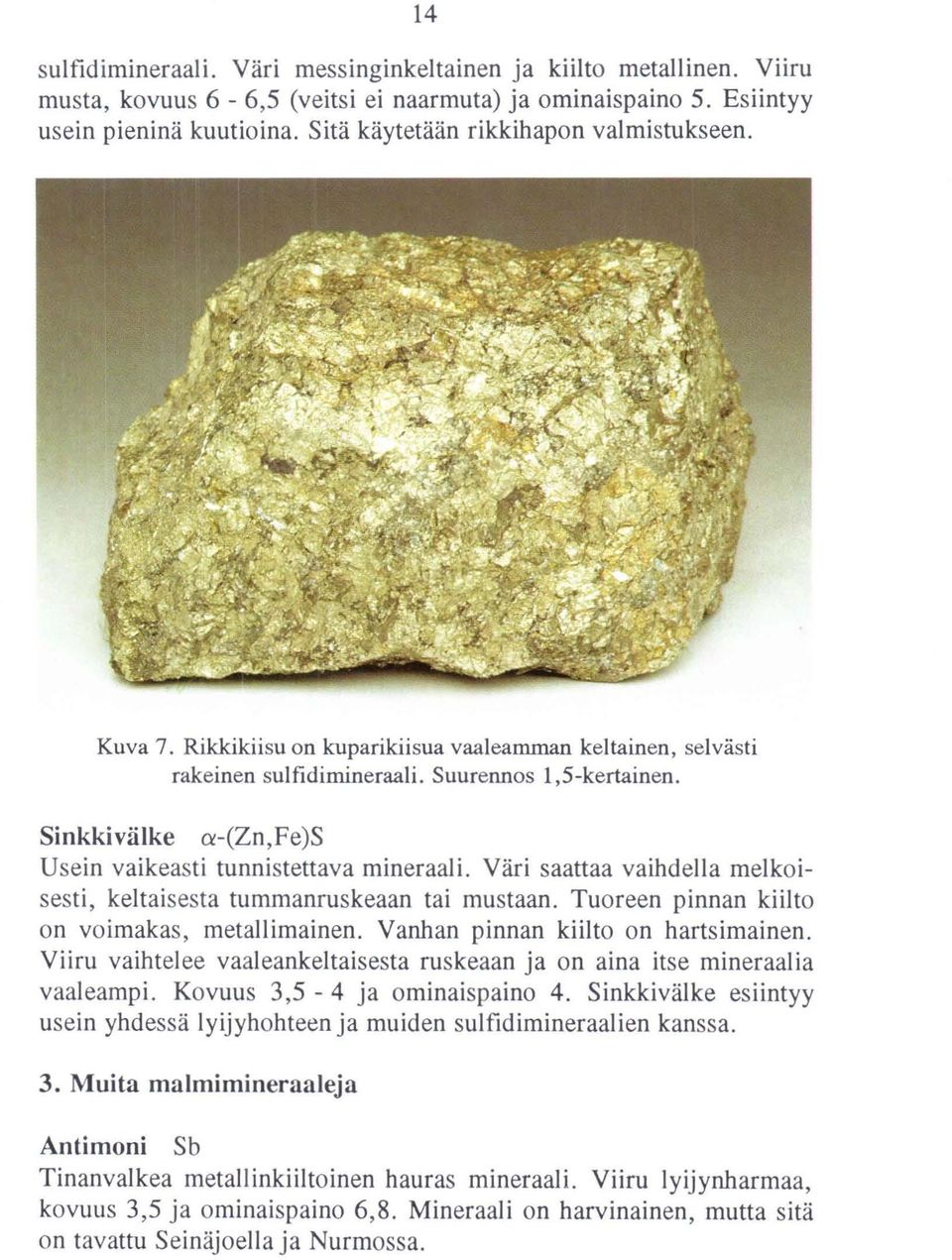 Sinkkivälke a-(zn,fe)s Usein vaikeasti tunnistettava mineraali. Väri saattaa vaihdella melkoisesti, keltaisesta tummanruskeaan tai mustaan. Tuoreen pinnan kiilto on voimakas, metallimainen.