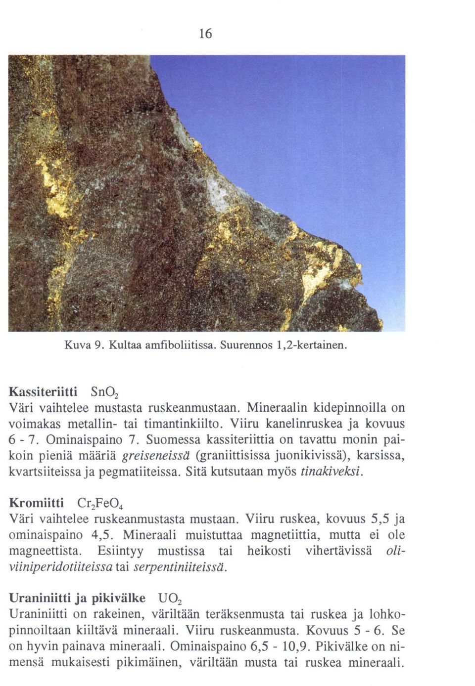 Suomessa kassiteriittia on tavattu monin paikoin pieniä määriä greiseneisstt (graniittisissa juonikivissä), karsissa, kvartsiiteissa ja pegmatiiteissa. Sitä kutsutaan myös tinakiveksi.