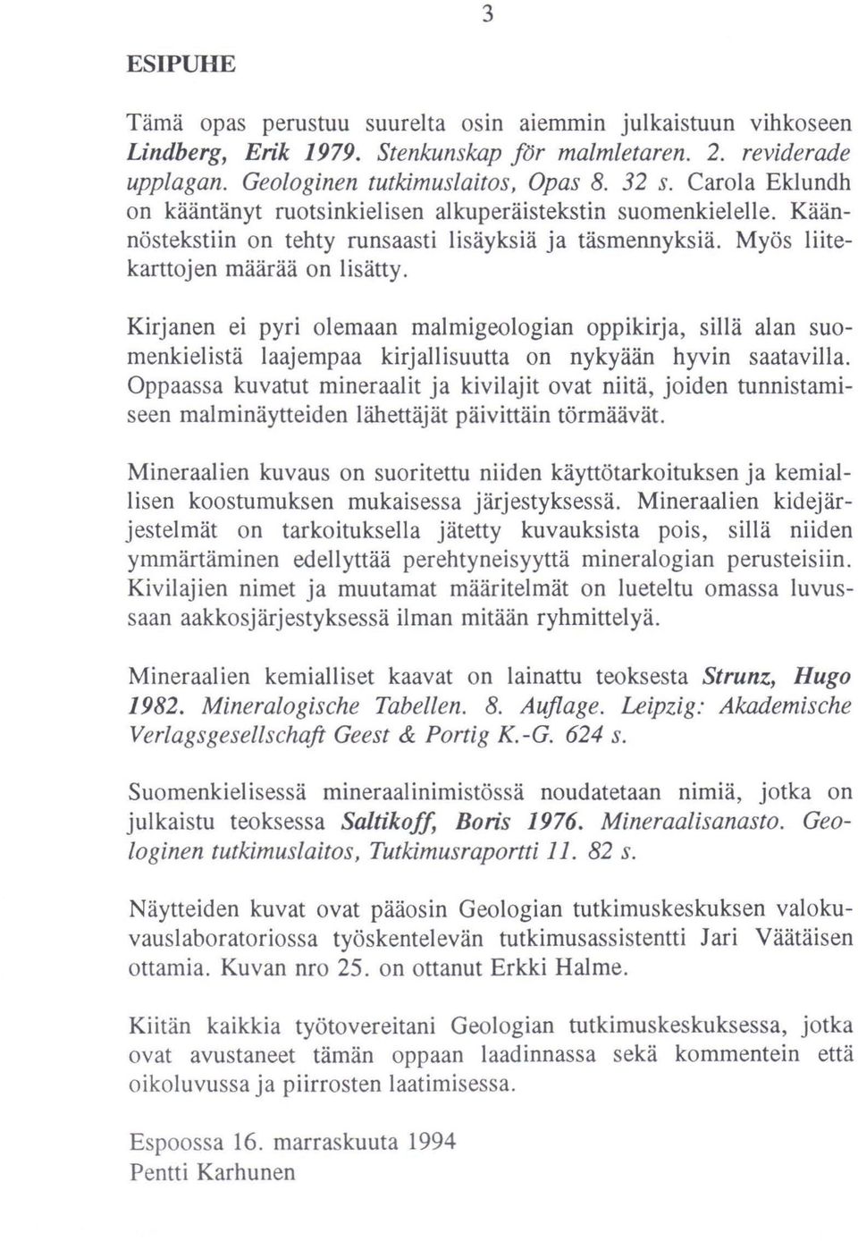 Kirjanen ei pyri olemaan malmigeologian oppikirja, sillä alan suomenkielistä laajempaa kirjallisuutta on nykyään hyvin saatavilla.