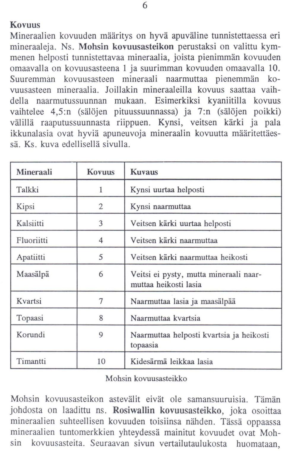 Suuremmim kovuusasteen mineraali naarmuttaa pienemmän kovuusasteen mineraalia. 10illakin mineraaleilla kovuus saattaa vaihdella naarmutussuunnan mukaan.