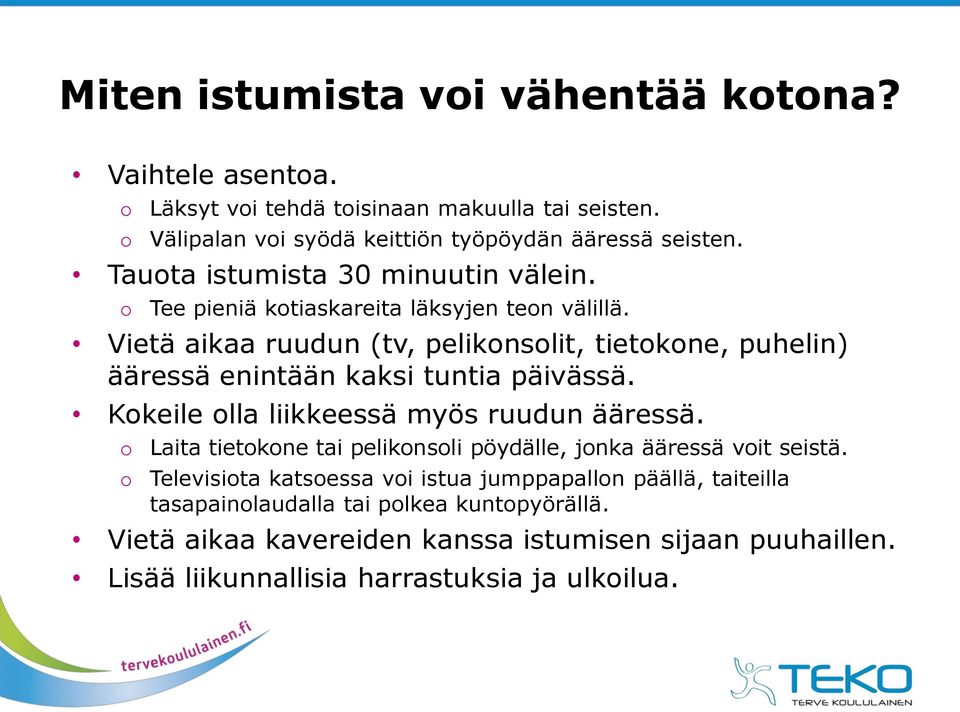 Vietä aikaa ruudun (tv, pelikonsolit, tietokone, puhelin) ääressä enintään kaksi tuntia päivässä. Kokeile olla liikkeessä myös ruudun ääressä.