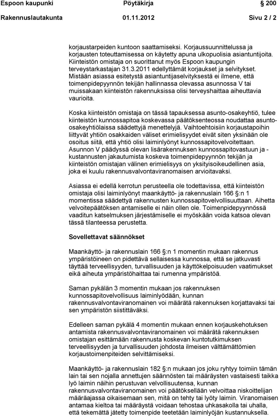 Mistään asiassa esitetystä asiantuntijaselvityksestä ei ilmene, että toimenpidepyynnön tekijän hallinnassa olevassa asunnossa V tai muissakaan kiinteistön rakennuksissa olisi terveyshaittaa