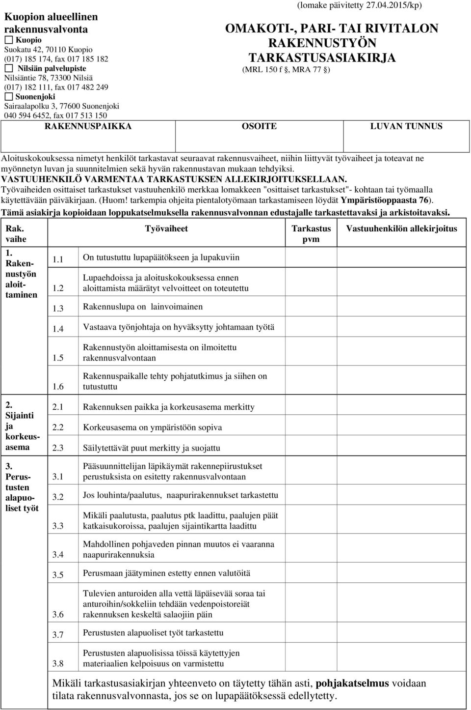 2015/kp) OMAKOTI-, PARI- TAI RIVITALON RAKENNUSTYÖN TARKASTUSASIAKIRJA (MRL 150 f, MRA 77 ) 040 594 6452, fax 017 513 150 RAKENNUSPAIKKA OSOITE LUVAN TUNNUS Aloituskokouksessa nimetyt henkilöt