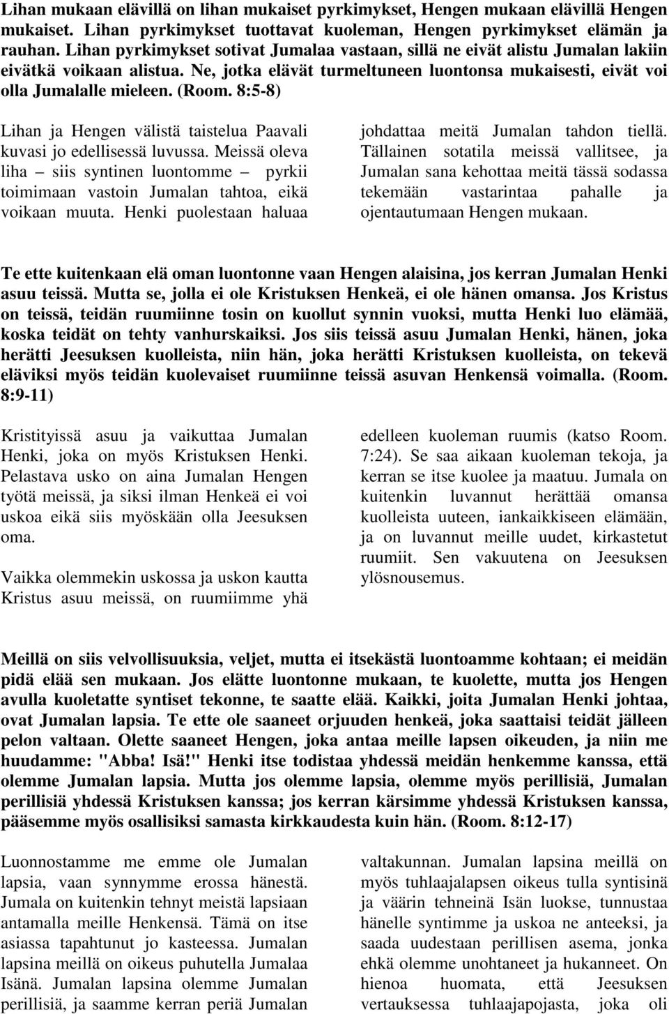 8:5-8) Lihan ja Hengen välistä taistelua Paavali kuvasi jo edellisessä luvussa. Meissä oleva liha siis syntinen luontomme pyrkii toimimaan vastoin Jumalan tahtoa, eikä voikaan muuta.