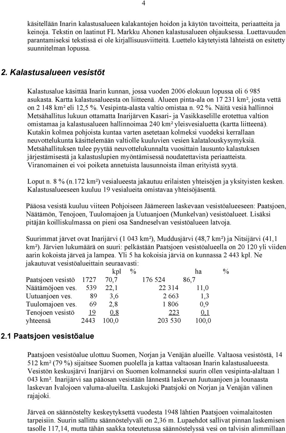 Kalastusalueen vesistöt Kalastusalue käsittää Inarin kunnan, jossa vuoden 2006 elokuun lopussa oli 6 985 asukasta. Kartta kalastusalueesta on liitteenä.