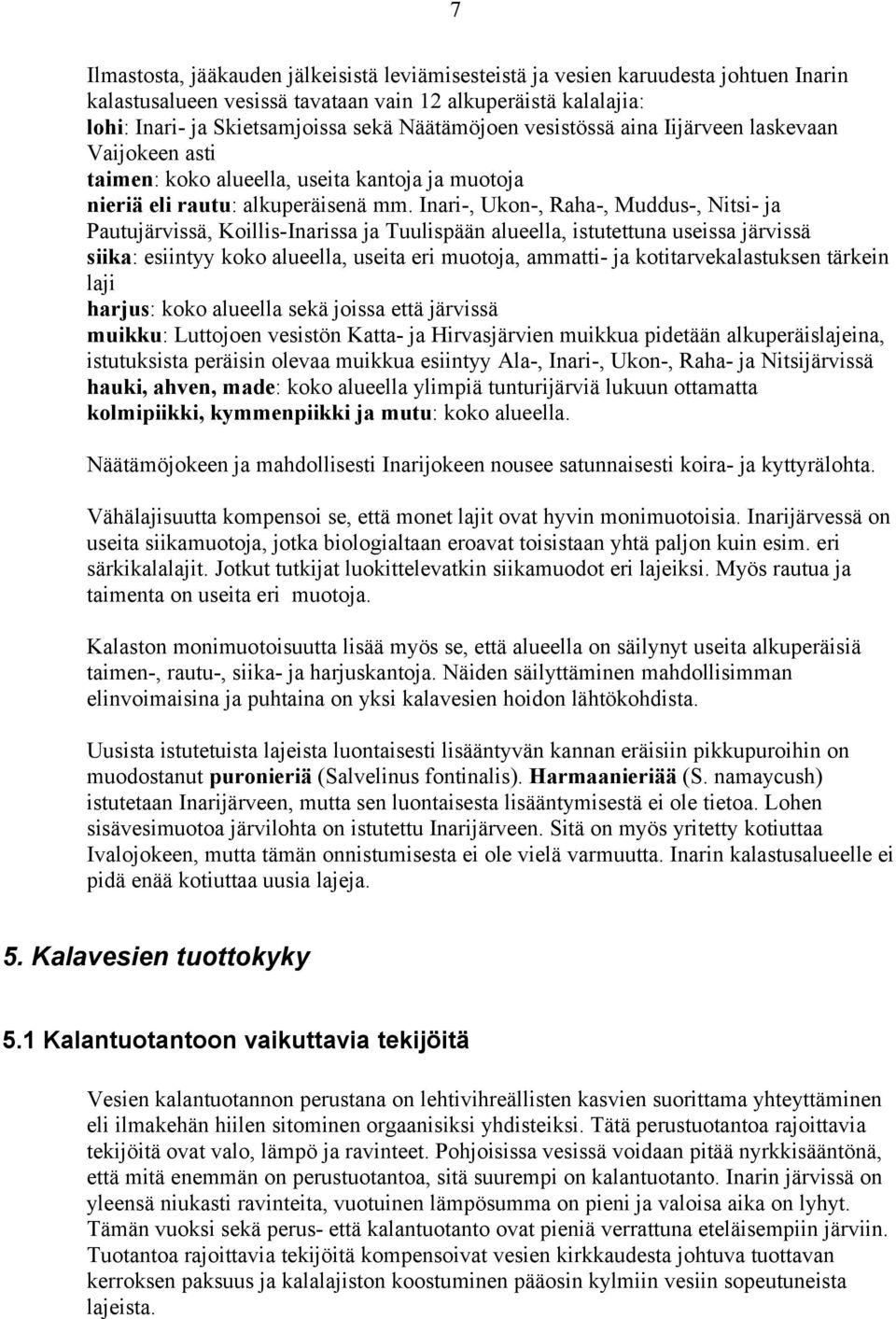 Inari-, Ukon-, Raha-, Muddus-, Nitsi- ja Pautujärvissä, Koillis-Inarissa ja Tuulispään alueella, istutettuna useissa järvissä siika: esiintyy koko alueella, useita eri muotoja, ammatti- ja