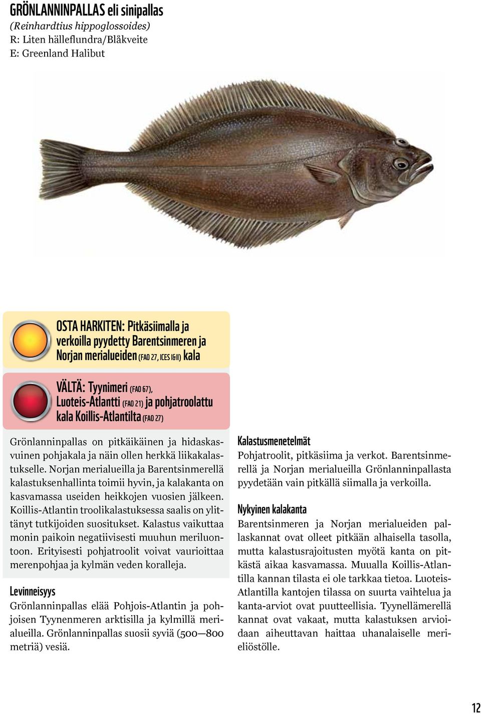 pohjakala ja näin ollen herkkä liikakalastukselle. Norjan merialueilla ja Barentsinmerellä kalastuksenhallinta toimii hyvin, ja kalakanta on kasvamassa useiden heikkojen vuosien jälkeen.