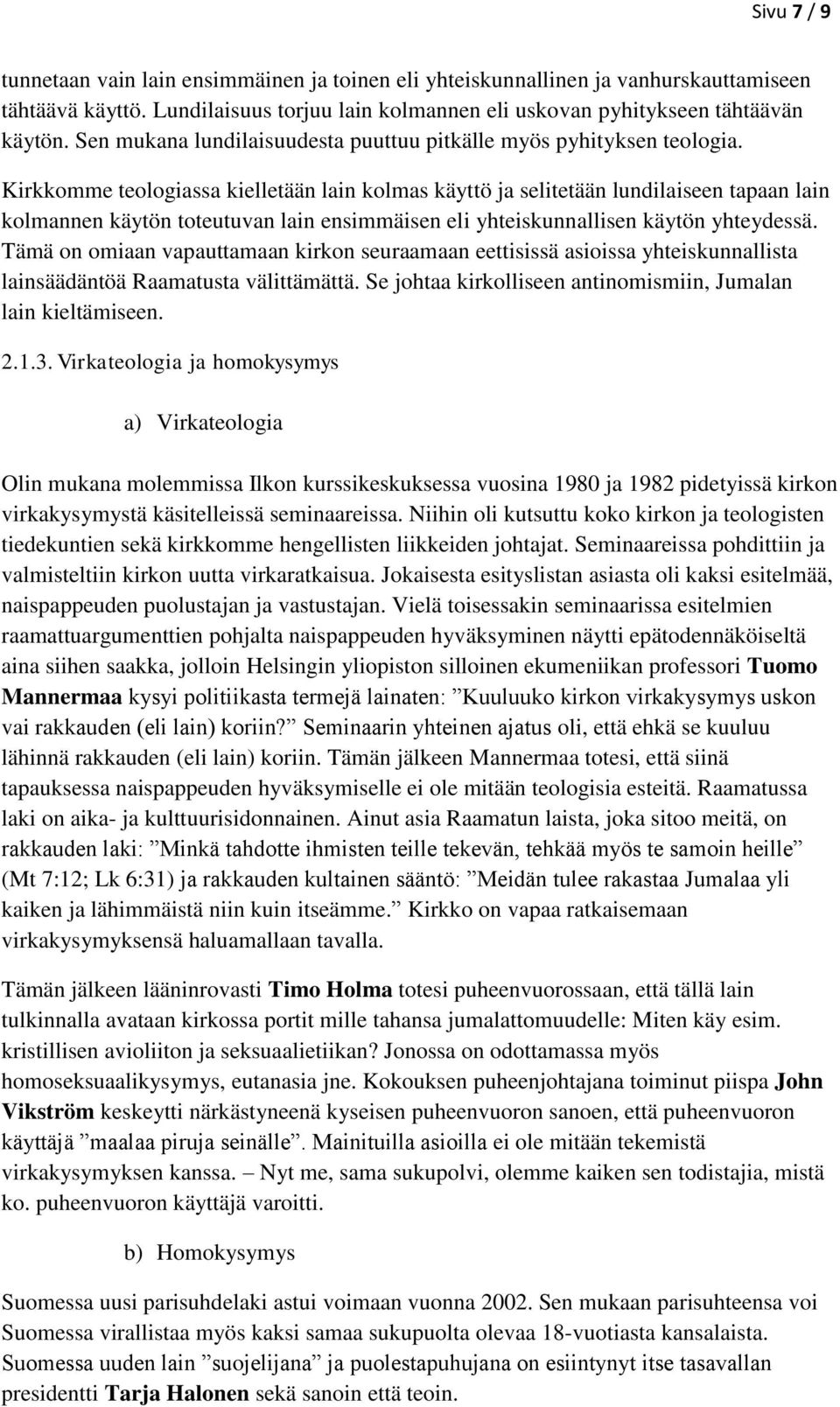 Kirkkomme teologiassa kielletään lain kolmas käyttö ja selitetään lundilaiseen tapaan lain kolmannen käytön toteutuvan lain ensimmäisen eli yhteiskunnallisen käytön yhteydessä.