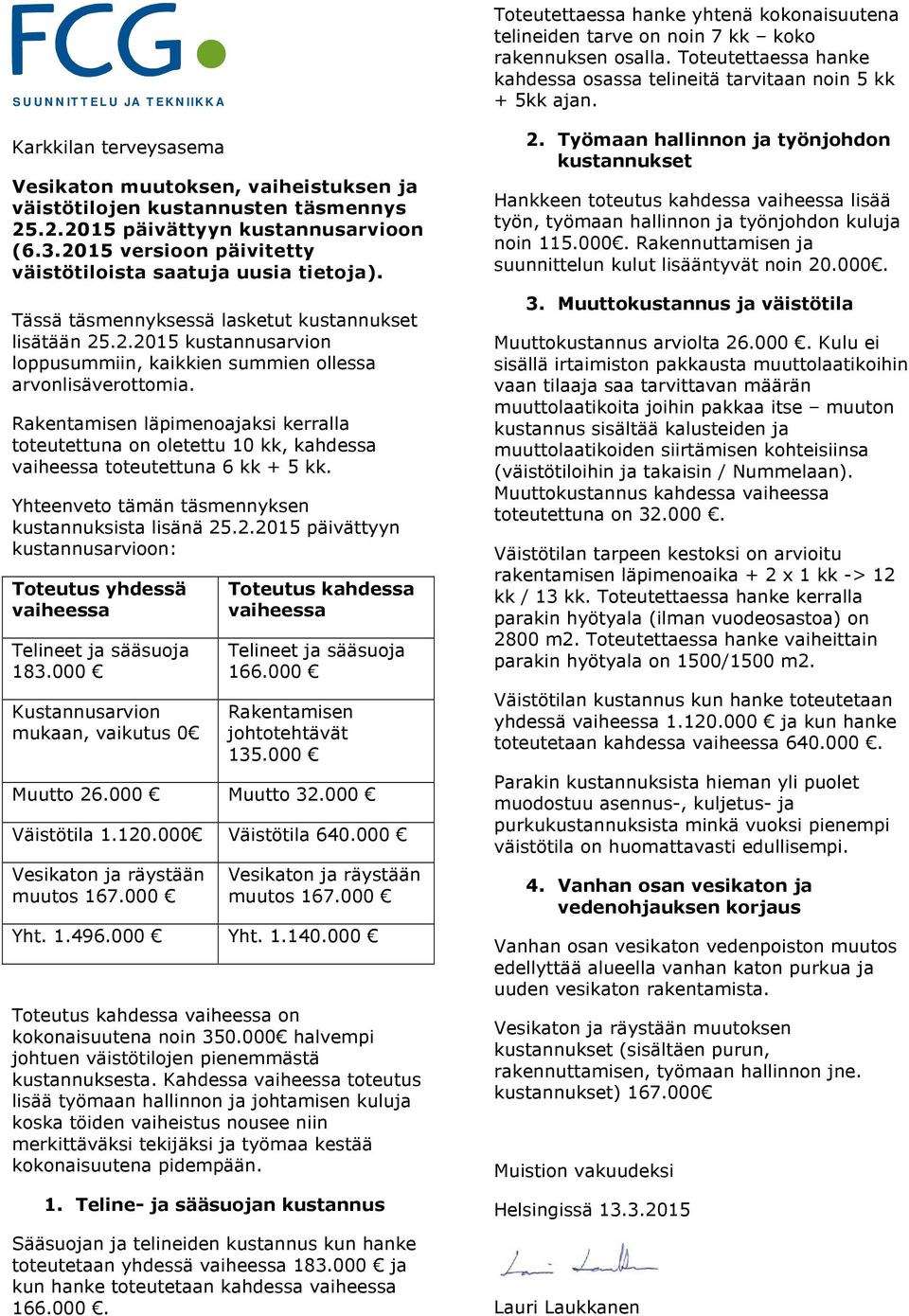 Rakentamisen läpimenoajaksi kerralla toteutettuna on oletettu 10 kk, kahdessa vaiheessa toteutettuna 6 kk + 5 kk. Yhteenveto tämän täsmennyksen kustannuksista lisänä 25