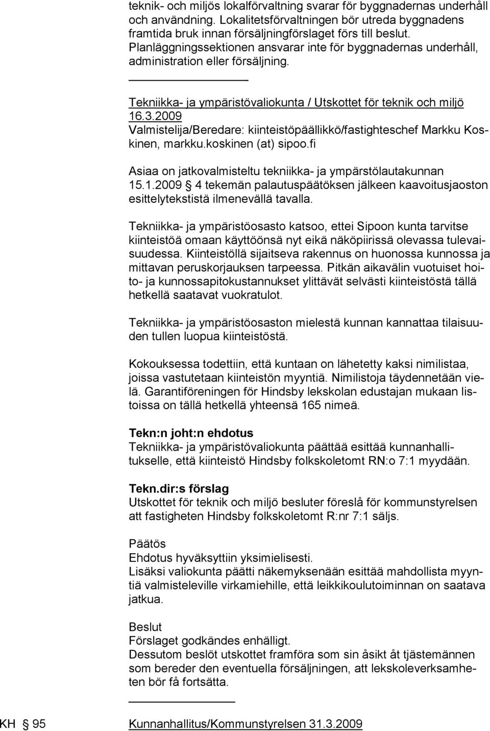 2009 Valmistelija/Beredare: kiinteistöpäällikkö/fastighteschef Markku Koskinen, markku.koskinen (at) sipoo.fi Asiaa on jatkovalmisteltu tekniikka- ja ympärstölautakunnan 15