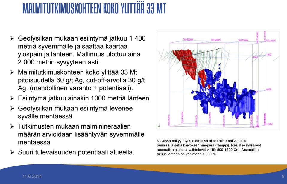 Esiintymä jatkuu ainakin 1000 metriä länteen Geofysiikan mukaan esiintymä levenee syvälle mentäessä Tutkimusten mukaan malminineraalien määrän arvioidaan lisääntyvän syvemmälle mentäessä Suuri