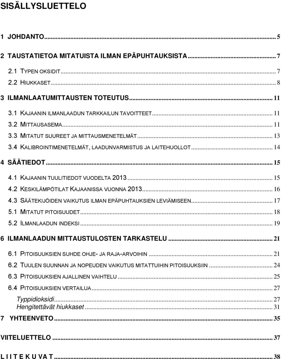 .. 15 4.1 KAJAANIN TUULITIEDOT VUODELTA 2013... 15 4.2 KESKILÄMPÖTILAT KAJAANISSA VUONNA 2013... 16 4.3 SÄÄTEKIJÖIDEN VAIKUTUS ILMAN EPÄPUHTAUKSIEN LEVIÄMISEEN... 17 5.1 MITATUT PITOISUUDET... 18 5.