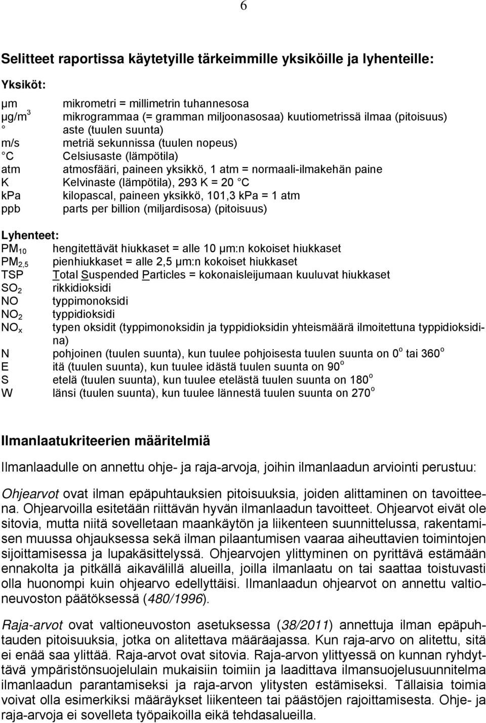 C kpa kilopascal, paineen yksikkö, 101,3 kpa = 1 atm ppb parts per billion (miljardisosa) (pitoisuus) Lyhenteet: PM 10 hengitettävät hiukkaset = alle 10 µm:n kokoiset hiukkaset PM 2,5 pienhiukkaset =