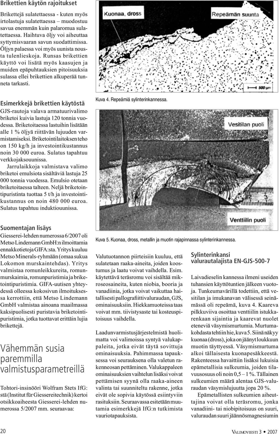 Runsas brikettien käyttö voi lisätä myös kaasujen ja muiden epäpuhtauksien pitoisuuksia sulassa ellei brikettien alkuperää tunneta tarkasti.