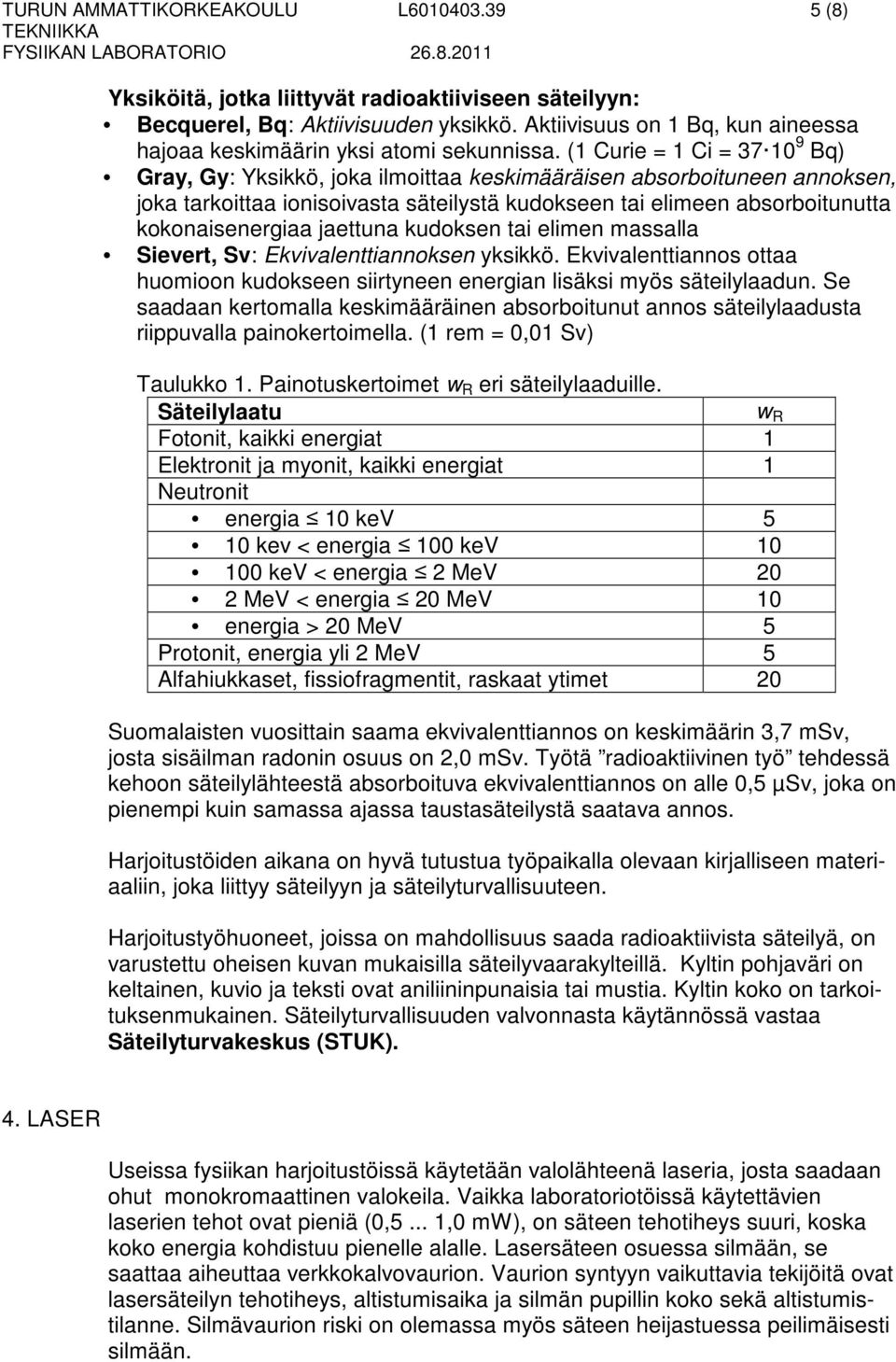 (1 Curie = 1 Ci = 37 10 9 Bq) Gray, Gy: Yksikkö, joka ilmoittaa keskimääräisen absorboituneen annoksen, joka tarkoittaa ionisoivasta säteilystä kudokseen tai elimeen absorboitunutta kokonaisenergiaa